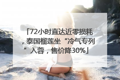 72小时直达近零损耗，泰国榴莲坐“冷气专列”入蓉，售价降30%